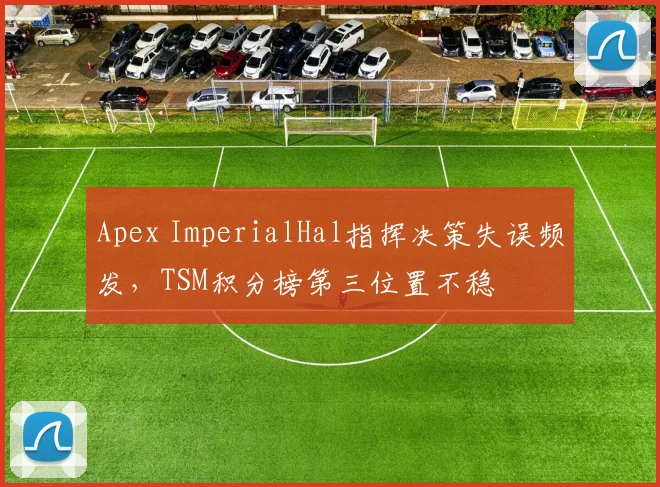 Apex ImperialHal指挥决策失误频发,TSM积分榜第三位置不稳