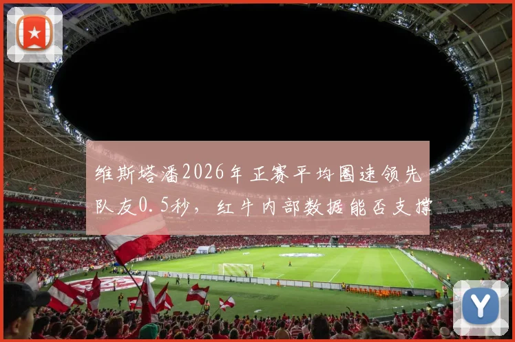 维斯塔潘2026年正赛平均圈速领先队友0.5秒，红牛内部数据能否支撑其冲击五冠王？