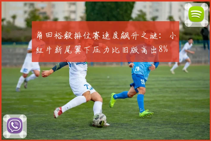 角田裕毅排位赛速度飙升之谜：小红牛新尾翼下压力比旧版高出8%