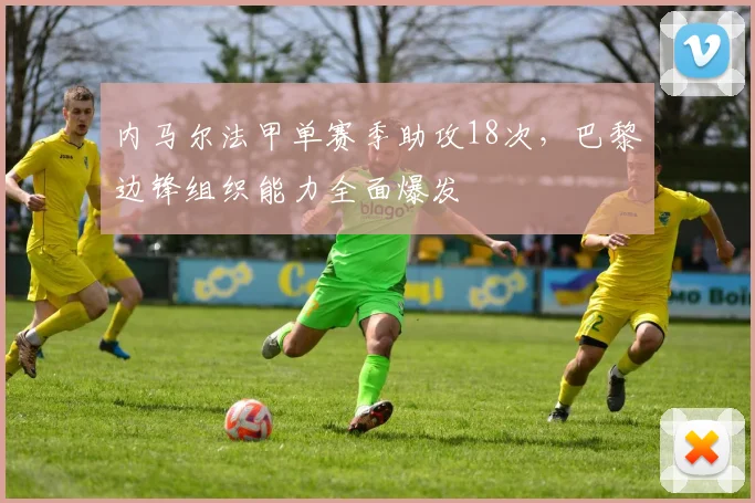内马尔法甲单赛季助攻18次，巴黎边锋组织能力全面爆发